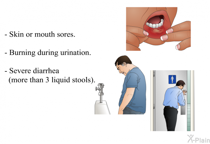 Skin or mouth sores. Burning during urination. Severe diarrhea (more than 3 liquid stools).