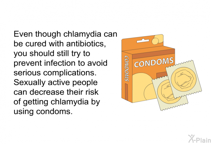 Even though chlamydia can be cured with antibiotics, you should still try to prevent infection to avoid serious complications. Sexually active people can decrease their risk of getting chlamydia by using condoms.