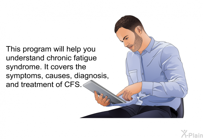 This health information will help you understand chronic fatigue syndrome. It covers the symptoms, causes, diagnosis, and treatment of CFS.