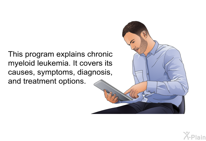 This health information explains chronic myeloid leukemia. It covers its causes, symptoms, diagnosis, and treatment options.