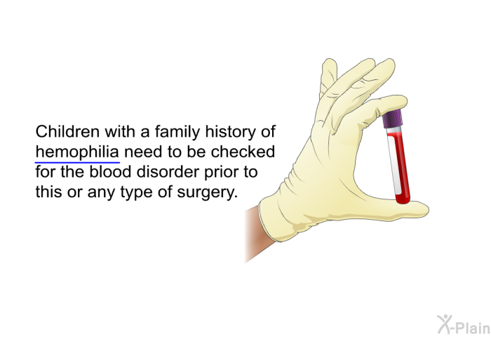 Children with a family history of hemophilia need to be checked for the blood disorder prior to this or any type of surgery.