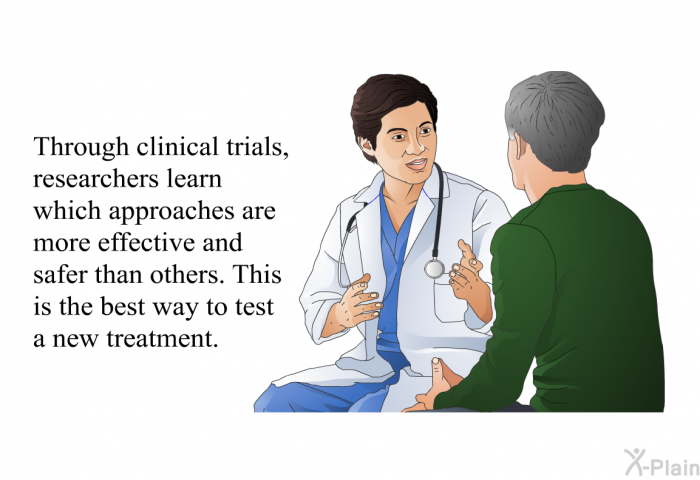 Through clinical trials, researchers learn which approaches are more effective and safer than others. This is the best way to test a new treatment.