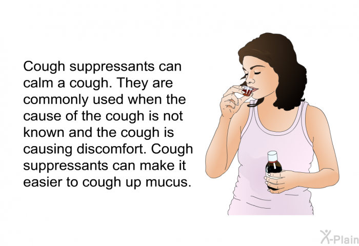 Cough suppressants can calm a cough. They are commonly used when the cause of the cough is not known and the cough is causing discomfort. Cough suppressants can make it easier to cough up mucus.