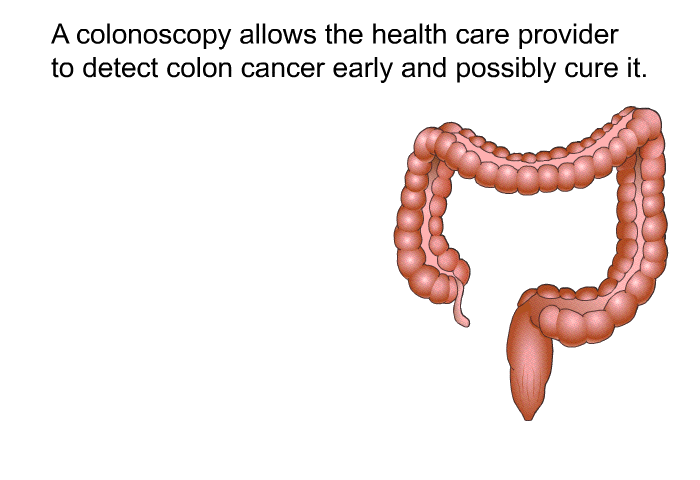 A colonoscopy allows the health care provider to detect colon cancer early and possibly cure it.