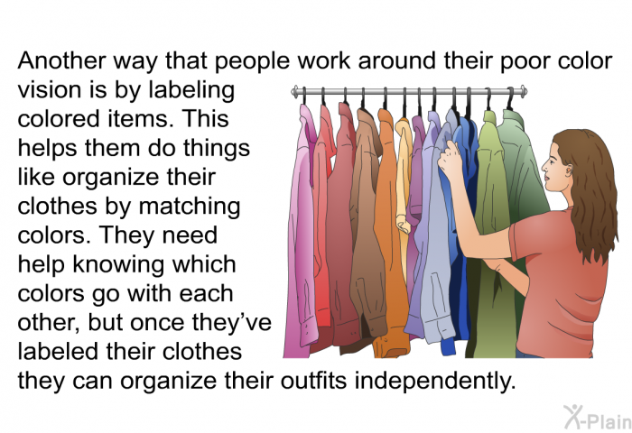 Another way that people work around their poor color vision is by labeling colored items. This helps them do things like organize their clothes by matching colors. They need help knowing which colors go with each other, but once they've labeled their clothes they can organize their outfits independently.