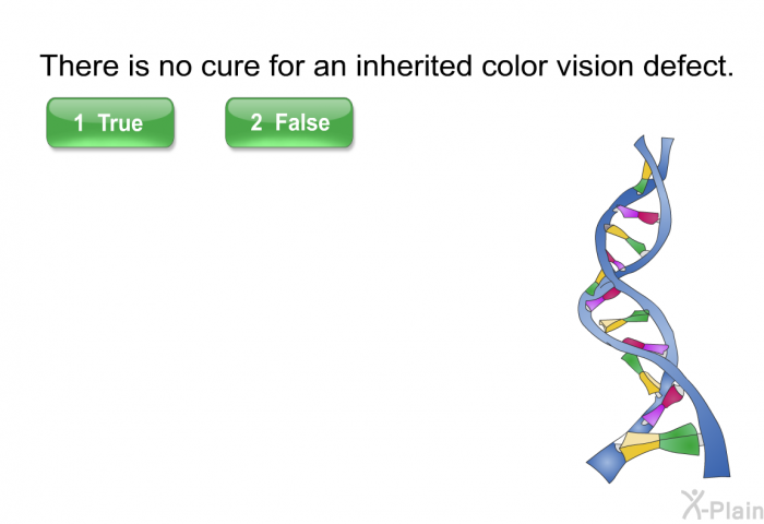 There is no cure for an inherited color vision defect. Select True or False.