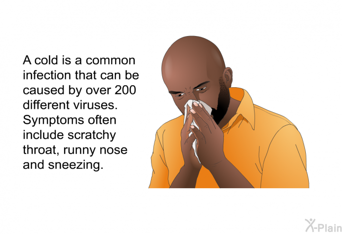 A cold is a common infection that can be caused by over 200 different viruses. Symptoms often include sneezing, scratchy throat, and runny nose.