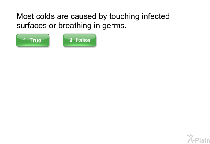 Most colds are caused by touching infected surfaces or breathing in germs.