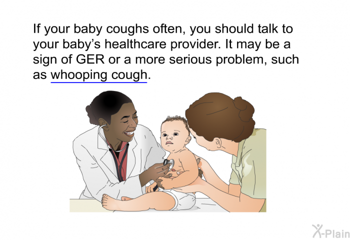 If your baby coughs often, you should talk to your baby's healthcare provider. It may be a sign of GER or a more serious problem, such as whooping cough.