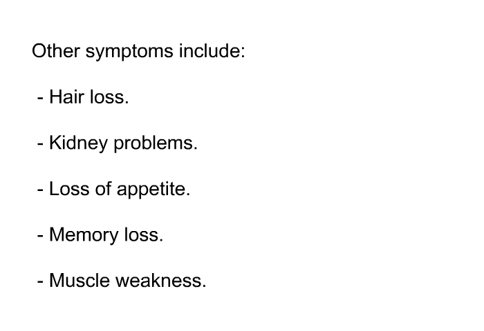 Other symptoms include:  Hair loss. Kidney problems. Loss of appetite. Memory loss. Muscle weakness.