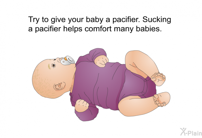 Try to give your baby a pacifier. Sucking a pacifier helps comfort many babies.