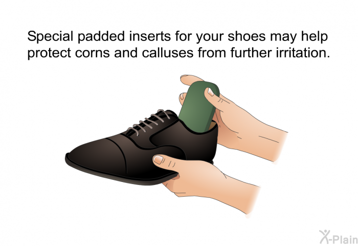 Special padded inserts for your shoes may help protect corns and calluses from further irritation.