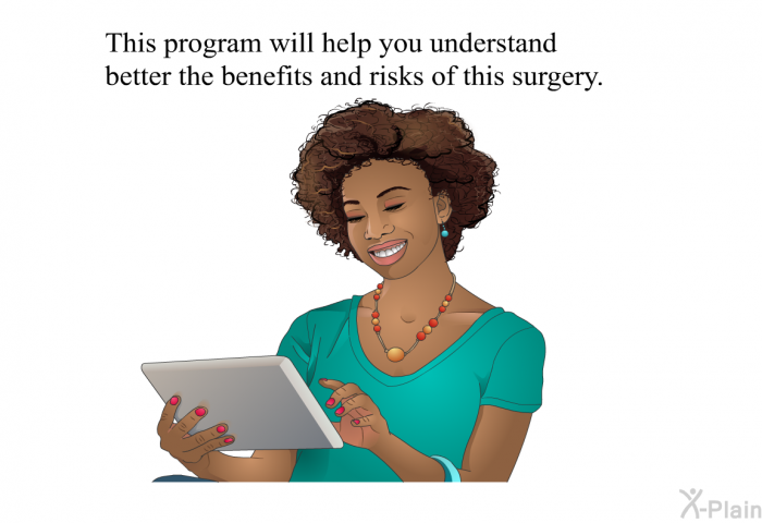 This health information will help you understand better the benefits and risks of this surgery.