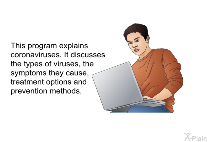 This health information explains coronaviruses. It discusses the types of viruses, the symptoms they cause, treatment options and prevention methods.