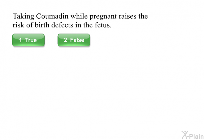 Taking Coumadin while pregnant raises the risk of birth defects in the fetus.