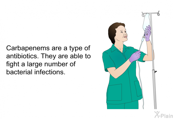 Carbapenems are a type of antibiotics. They are able to fight a large number of bacterial infections.