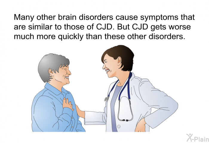 Many other brain disorders cause symptoms that are similar to those of CJD. But CJD gets worse much more quickly than these other disorders.