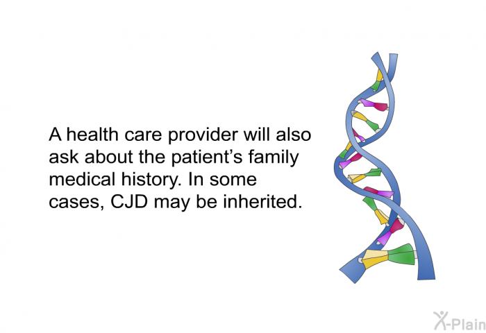 A health care provider will also ask about the patient's family medical history. In some cases, CJD may be inherited.