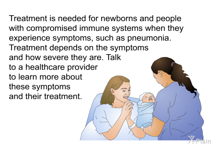 Treatment is needed for newborns and people with compromised immune systems when they experience symptoms, such as pneumonia. Treatment depends on the symptoms and how severe they are. Talk to a healthcare provider to learn more about these symptoms and their treatment.
