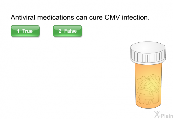 Antiviral medications can cure CMV infection. Select True or False.