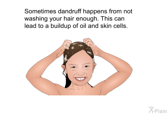Sometimes dandruff happens from not washing your hair enough. This can lead to a buildup of oil and skin cells.