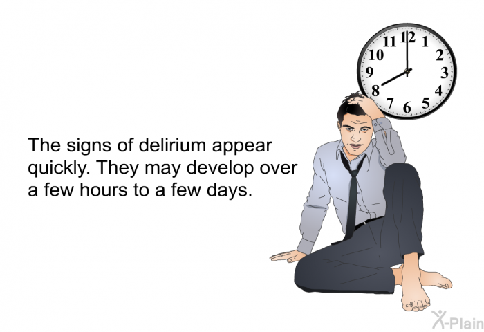 The signs of delirium appear quickly. They may develop over a few hours to a few days.