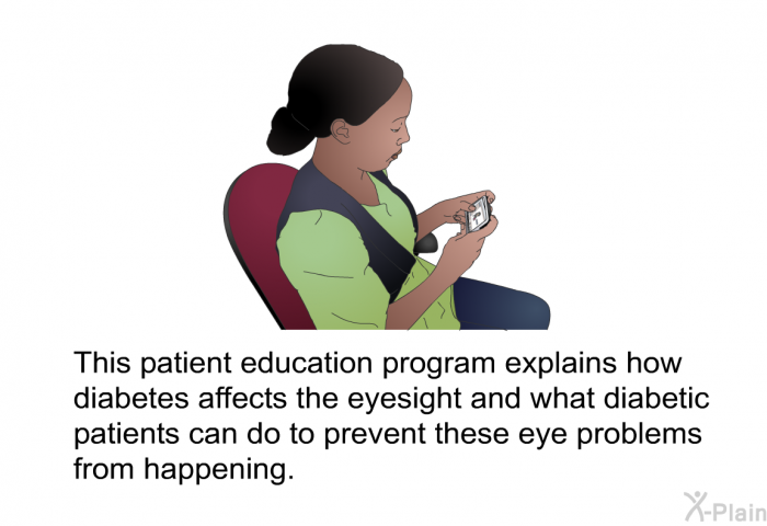 This health information explains how diabetes affects the eyesight and what diabetic patients can do to prevent these eye problems from happening.