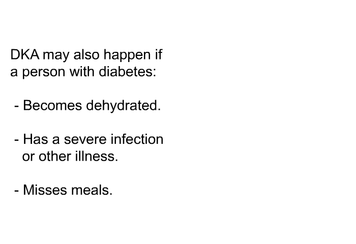 DKA may also happen if a person with diabetes:  Becomes dehydrated. Has a severe infection or other illness. Misses meals.