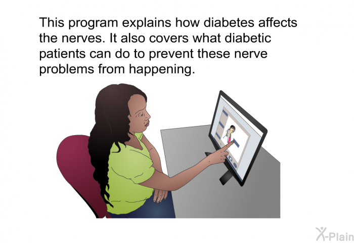 This health information explains how diabetes affects the nerves. It also covers what diabetic patients can do to prevent these nerve problems from happening.