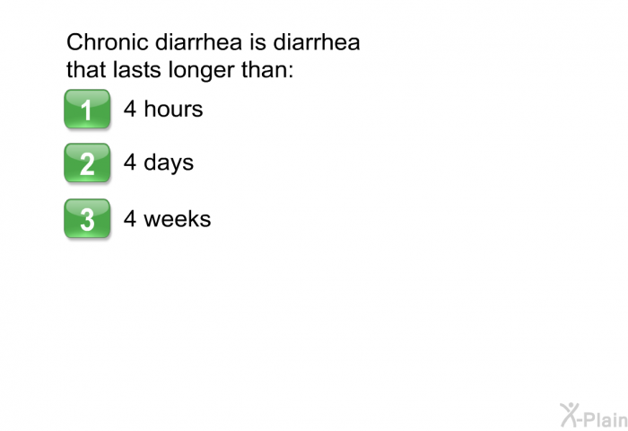 Chronic diarrhea is diarrhea that lasts longer than:  4 hours 4 days 4 weeks