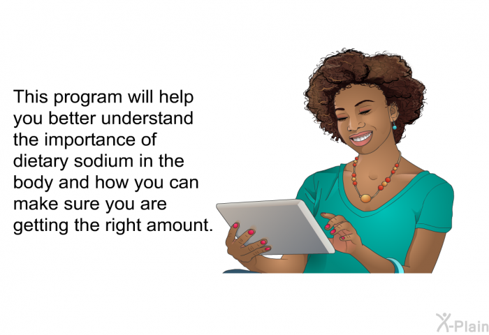 This health information will help you better understand the importance of dietary sodium in the body and how you can make sure you are getting the right amount.