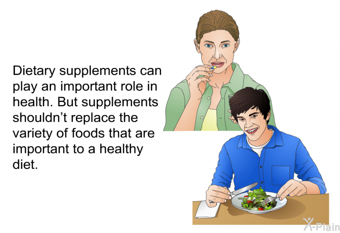 Dietary supplements can play an important role in health. But supplements shouldn't replace the variety of foods that are important to a healthy diet.