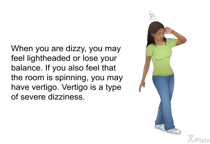 When you are dizzy, you may feel lightheaded or lose your balance. If you also feel that the room is spinning, you may have vertigo. Vertigo is a type of severe dizziness.