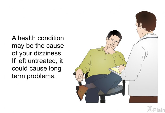 A health condition may be the cause of your dizziness. If left untreated, it could cause long term problems.