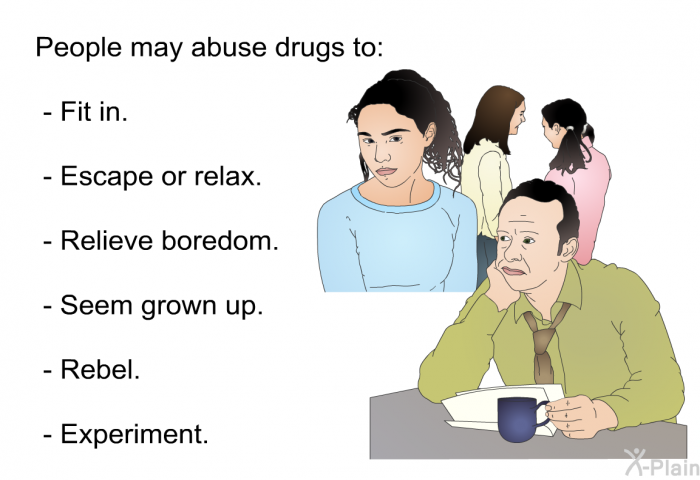 People may abuse drugs to:  Fit in. Escape or relax. Relieve boredom. Seem grown up. Rebel. Experiment.