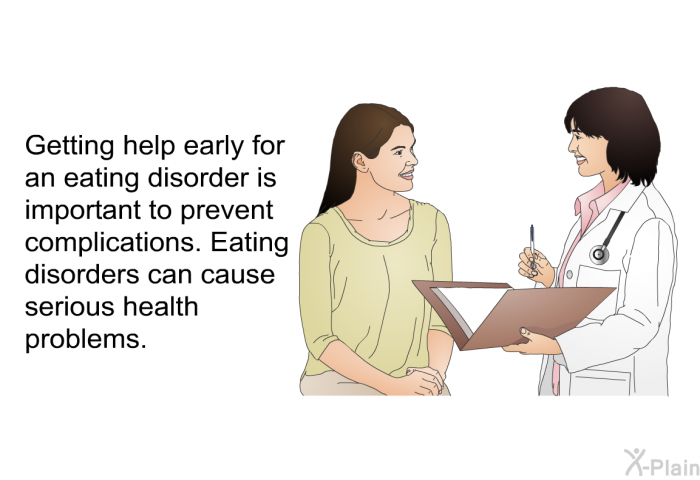Getting help early for an eating disorder is important to prevent complications. Eating disorders can cause serious health problems.