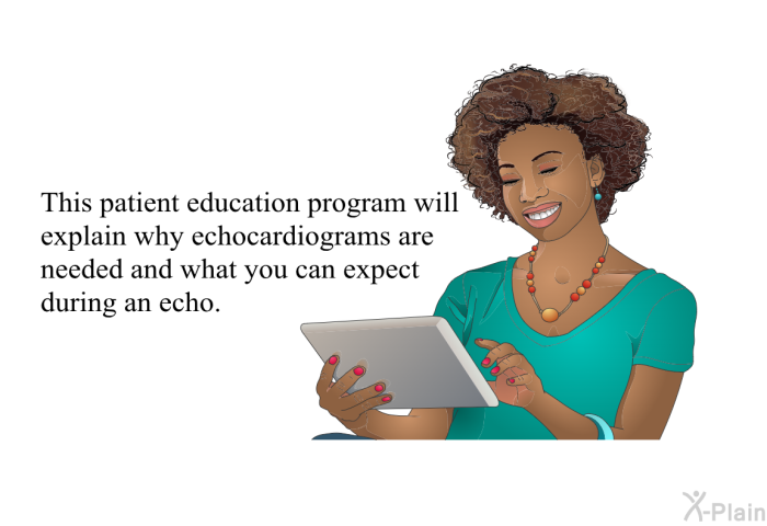 This health information will explain why echocardiograms are needed and what you can expect during an echo.