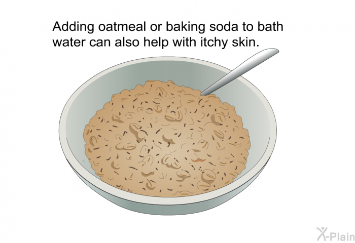 Adding oatmeal or baking soda to bath water can also help with itchy skin.