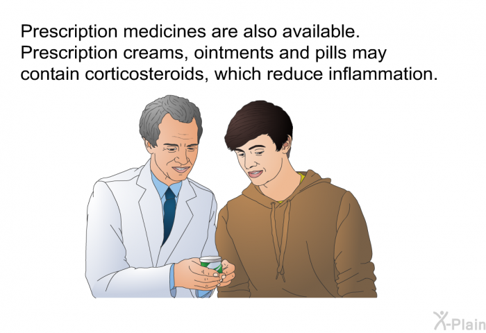Prescription medicines are also available. Prescription creams, ointments and pills may contain corticosteroids, which reduce inflammation.