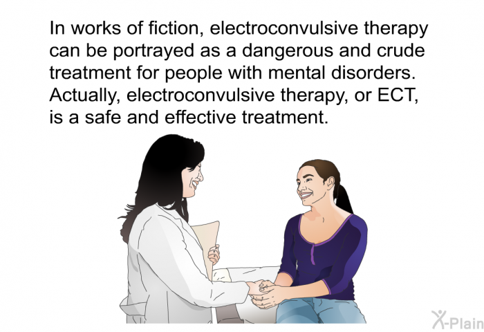 In works of fiction, electroconvulsive therapy can be portrayed as a dangerous and crude treatment for people with mental disorders. Actually, electroconvulsive therapy, or ECT, is a safe and effective treatment.