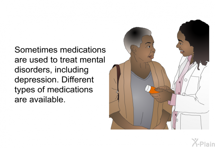 Sometimes medications are used to treat mental disorders, including depression. Different types of medications are available.