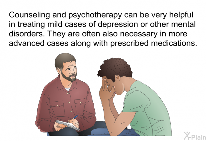 Counseling and psychotherapy can be very helpful in treating mild cases of depression or other mental disorders. They are often also necessary in more advanced cases along with prescribed medications.