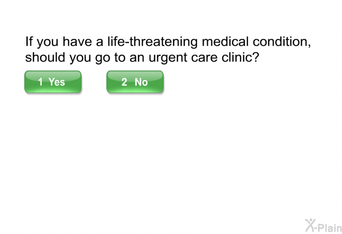 If you have a life-threatening medical condition, should you go to an urgent care clinic?