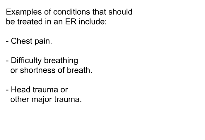 Examples of conditions that should be treated in an ER include:  Chest pain. Difficulty breathing or shortness of breath. Head trauma or other major trauma.