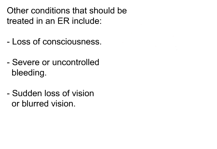 Other conditions that should be treated in an ER include:  Loss of consciousness. Severe or uncontrolled bleeding. Sudden loss of vision or blurred vision.