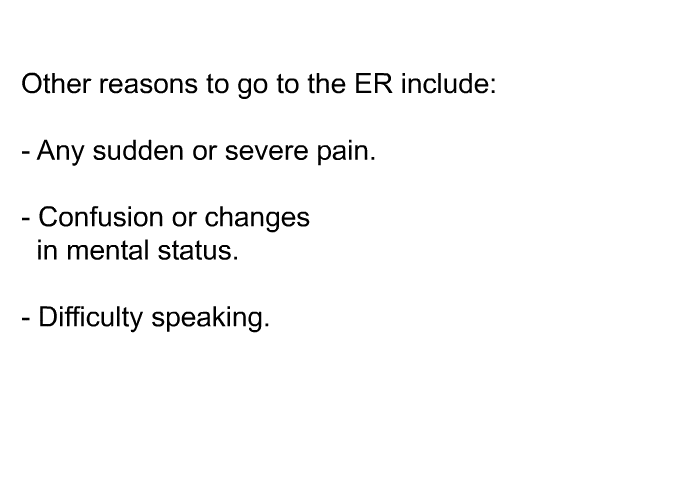 Other reasons to go to the ER include:  Any sudden or severe pain. Confusion or changes in mental status. Difficulty speaking.