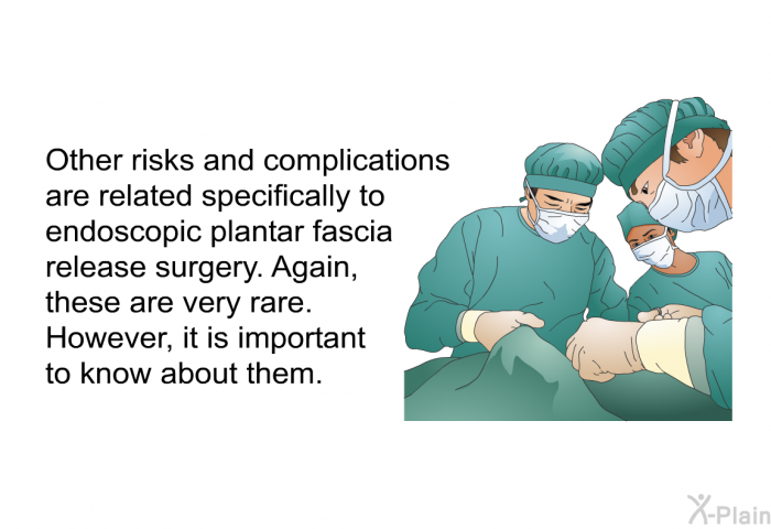 Other risks and complications are related specifically to endoscopic plantar fascia release surgery. Again, these are very rare. However, it is important to know about them.