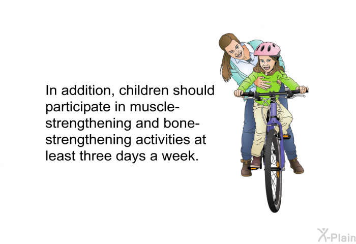 In addition, children should participate in muscle-strengthening and bone-strengthening activities at least three days a week.