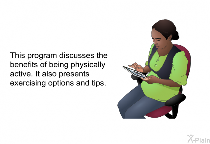This health information discusses the benefits of being physically active. It also presents exercising options and tips.