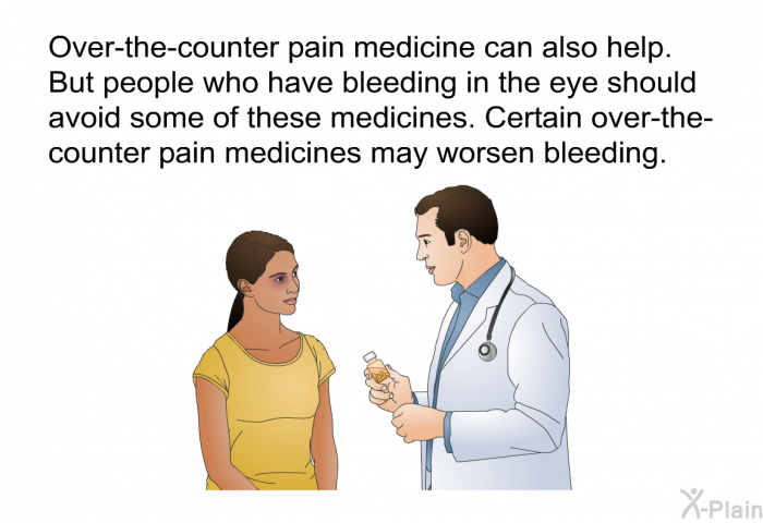 Over-the-counter pain medicine can also help. But people who have bleeding in the eye should avoid some of these medicines. Certain over-the-counter pain medicines may worsen bleeding.